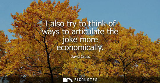 Small: I also try to think of ways to articulate the joke more economically