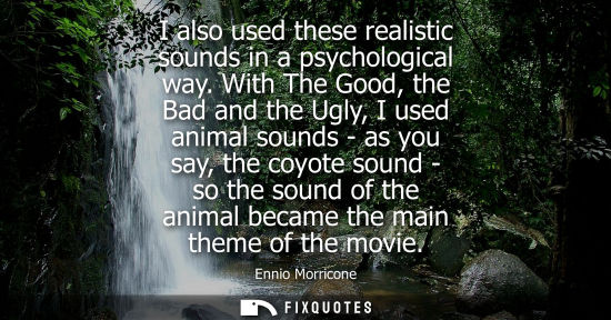 Small: I also used these realistic sounds in a psychological way. With The Good, the Bad and the Ugly, I used 