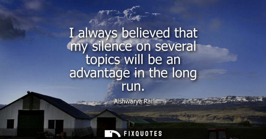 Small: I always believed that my silence on several topics will be an advantage in the long run