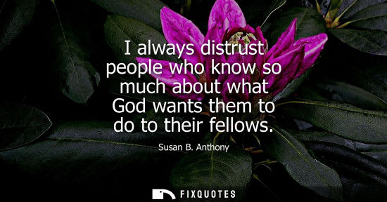 Small: I always distrust people who know so much about what God wants them to do to their fellows