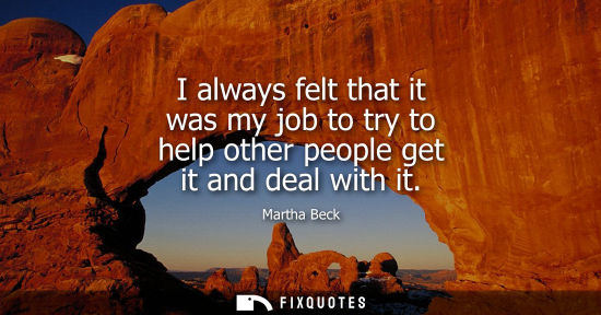 Small: I always felt that it was my job to try to help other people get it and deal with it