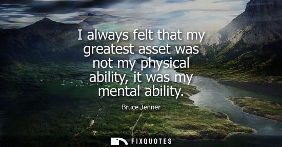 Small: I always felt that my greatest asset was not my physical ability, it was my mental ability