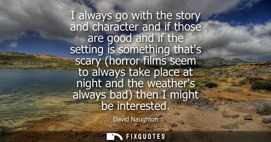 Small: I always go with the story and character and if those are good and if the setting is something thats sc