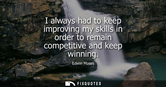 Small: I always had to keep improving my skills in order to remain competitive and keep winning