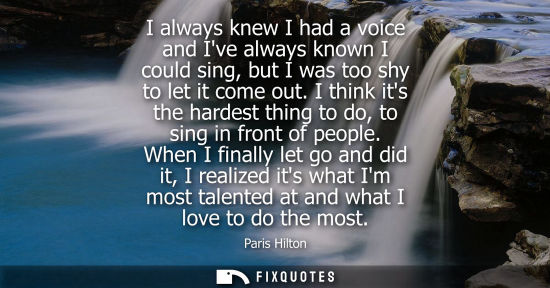Small: I always knew I had a voice and Ive always known I could sing, but I was too shy to let it come out.