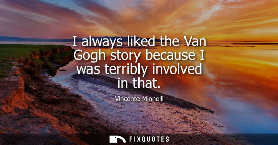 Small: I always liked the Van Gogh story because I was terribly involved in that
