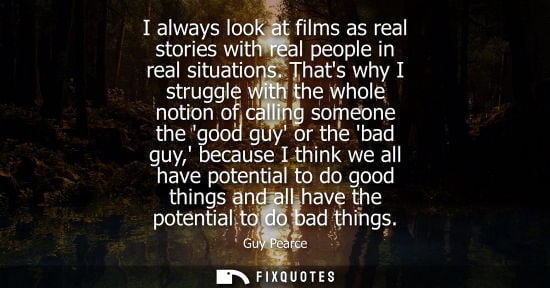 Small: I always look at films as real stories with real people in real situations. Thats why I struggle with t