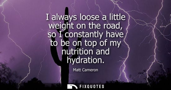 Small: I always loose a little weight on the road, so I constantly have to be on top of my nutrition and hydra