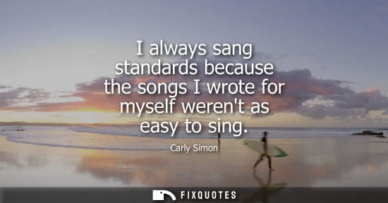 Small: I always sang standards because the songs I wrote for myself werent as easy to sing