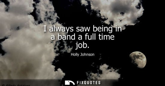 Small: I always saw being in a band a full time job