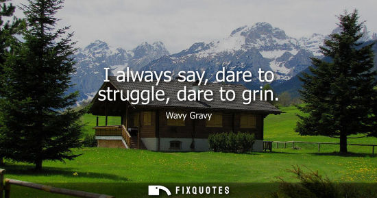 Small: I always say, dare to struggle, dare to grin