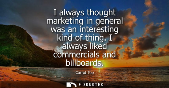 Small: I always thought marketing in general was an interesting kind of thing. I always liked commercials and 
