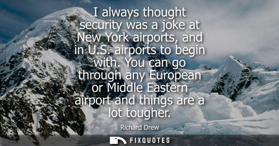 Small: I always thought security was a joke at New York airports, and in U.S. airports to begin with. You can go thro