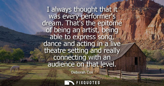 Small: I always thought that it was every performers dream. Thats the epitome of being an artist, being able t