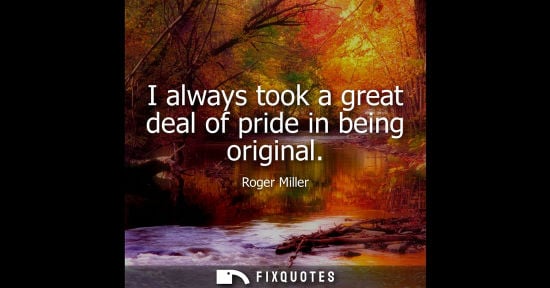 Small: I always took a great deal of pride in being original