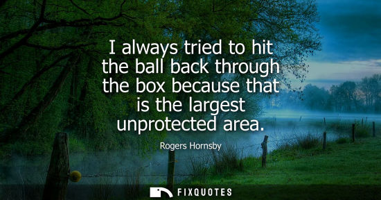 Small: I always tried to hit the ball back through the box because that is the largest unprotected area