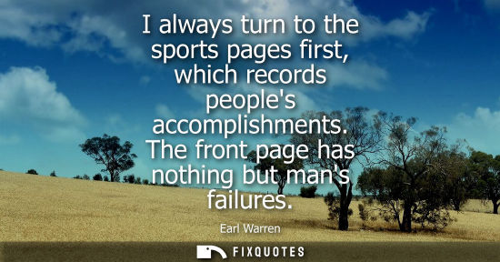 Small: I always turn to the sports pages first, which records peoples accomplishments. The front page has noth