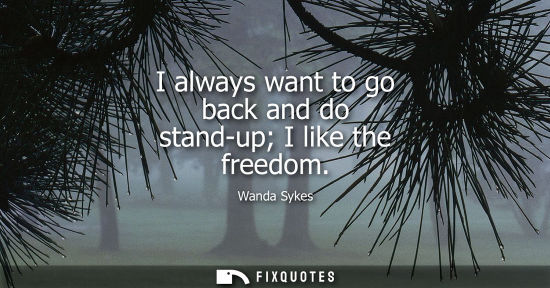 Small: I always want to go back and do stand-up I like the freedom