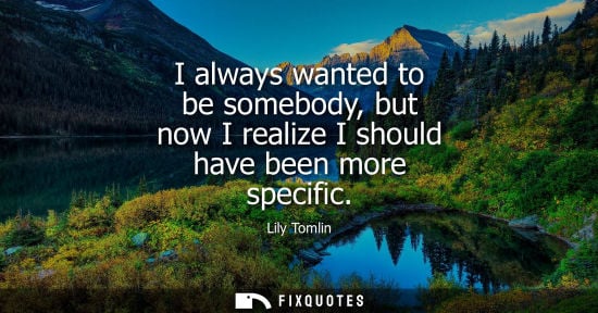 Small: I always wanted to be somebody, but now I realize I should have been more specific