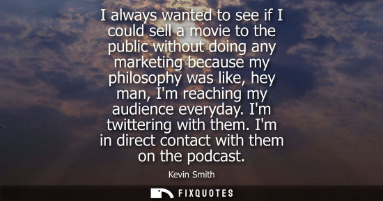 Small: I always wanted to see if I could sell a movie to the public without doing any marketing because my phi