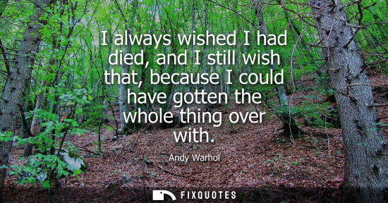 Small: I always wished I had died, and I still wish that, because I could have gotten the whole thing over wit