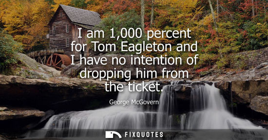 Small: I am 1,000 percent for Tom Eagleton and I have no intention of dropping him from the ticket