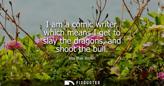 Small: I am a comic writer, which means I get to slay the dragons, and shoot the bull