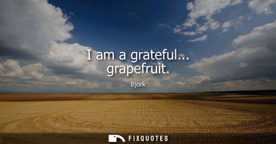 Small: I am a grateful... grapefruit