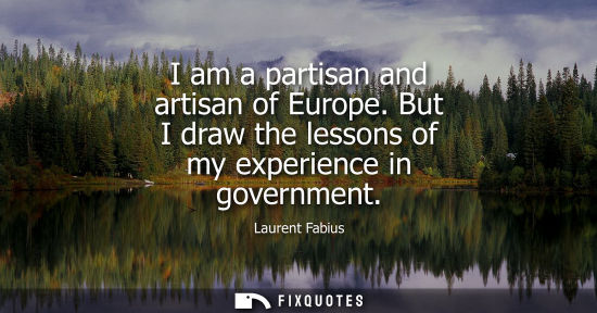 Small: I am a partisan and artisan of Europe. But I draw the lessons of my experience in government