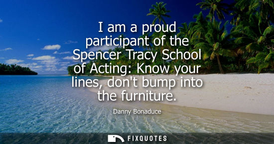 Small: I am a proud participant of the Spencer Tracy School of Acting: Know your lines, dont bump into the fur