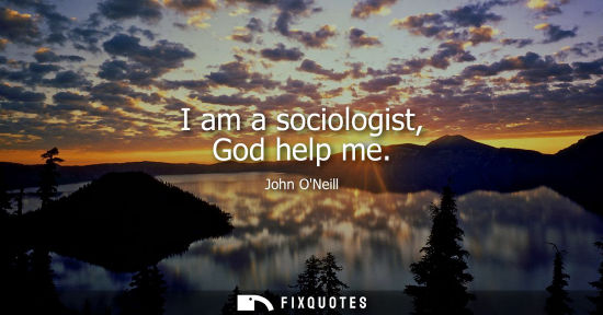 Small: I am a sociologist, God help me