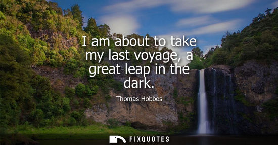 Small: I am about to take my last voyage, a great leap in the dark