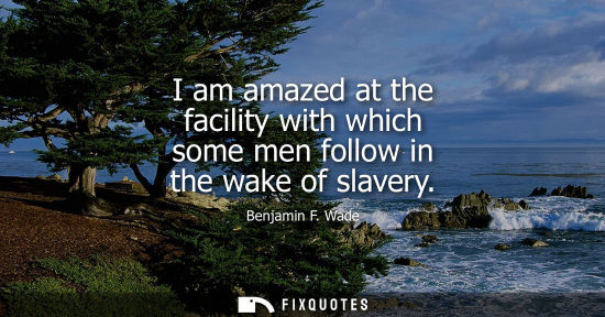 Small: I am amazed at the facility with which some men follow in the wake of slavery