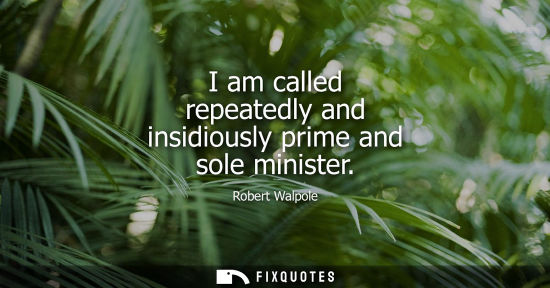 Small: I am called repeatedly and insidiously prime and sole minister
