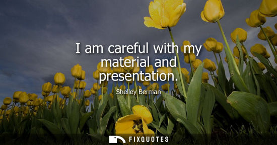 Small: I am careful with my material and presentation