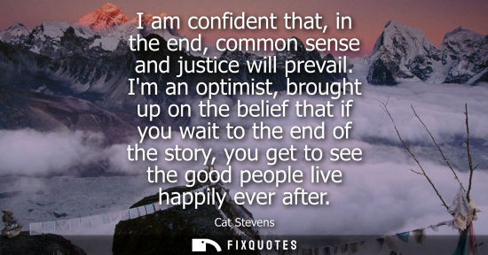 Small: I am confident that, in the end, common sense and justice will prevail. Im an optimist, brought up on t