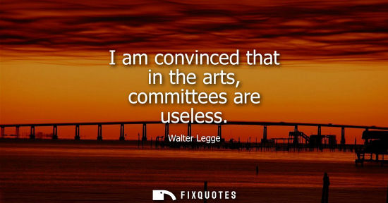 Small: I am convinced that in the arts, committees are useless