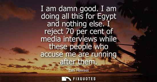 Small: I am damn good. I am doing all this for Egypt and nothing else. I reject 70 per cent of media interviews while
