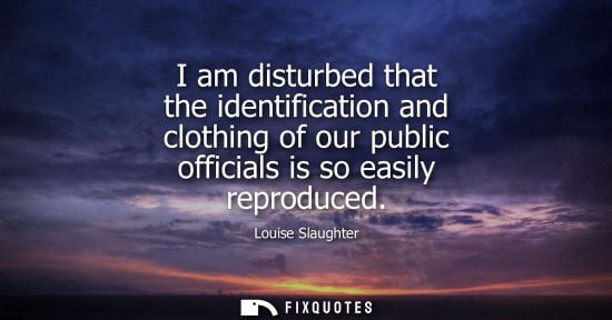 Small: I am disturbed that the identification and clothing of our public officials is so easily reproduced
