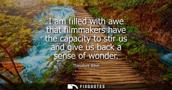 Small: I am filled with awe that filmmakers have the capacity to stir us and give us back a sense of wonder