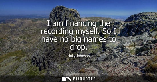 Small: I am financing the recording myself. So I have no big names to drop