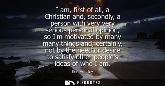 Small: I am, first of all, a Christian and, secondly, a person with very very serious personal opinion, so Im 