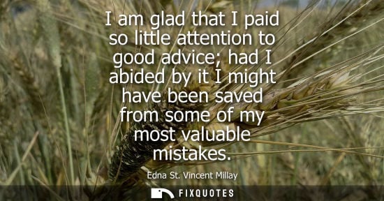 Small: I am glad that I paid so little attention to good advice had I abided by it I might have been saved fro