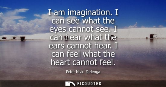 Small: I am imagination. I can see what the eyes cannot see. I can hear what the ears cannot hear. I can feel what th