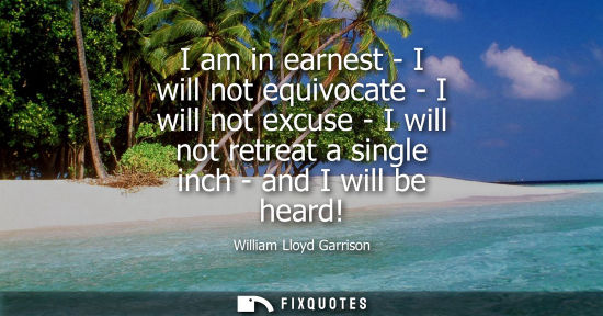 Small: I am in earnest - I will not equivocate - I will not excuse - I will not retreat a single inch - and I 