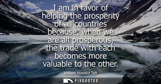 Small: I am in favor of helping the prosperity of all countries because, when we are all prosperous, the trade