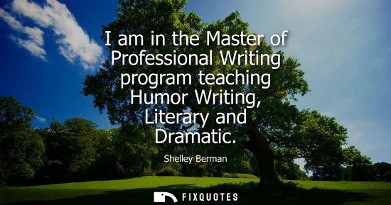 Small: I am in the Master of Professional Writing program teaching Humor Writing, Literary and Dramatic