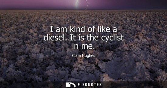 Small: I am kind of like a diesel. It is the cyclist in me