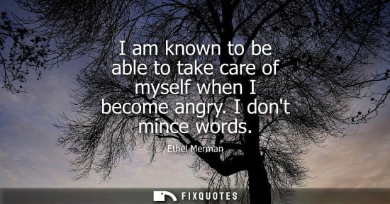 Small: I am known to be able to take care of myself when I become angry. I dont mince words