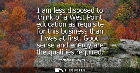 Small: I am less disposed to think of a West Point education as requisite for this business than I was at firs